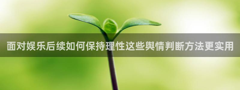 51吃瓜入口:面对娱乐后续如何保持理性这些舆情判断方法更实用