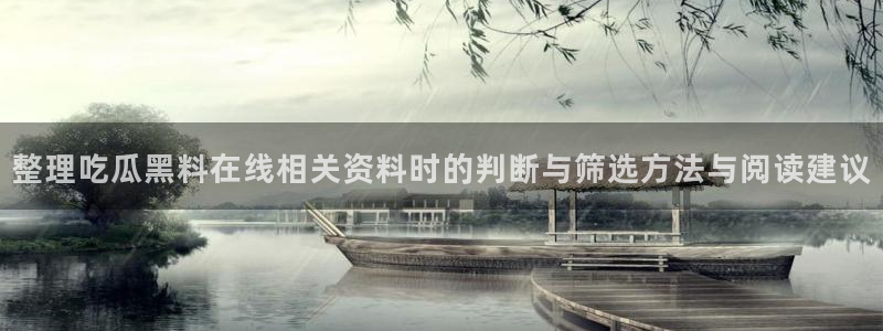 全网吃瓜：整理吃瓜黑料在线相关资料时的判断与筛选方法与阅读建议