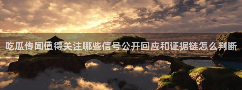 吃瓜大全:吃瓜传闻值得关注哪些信号公开回应和证据链怎么判断