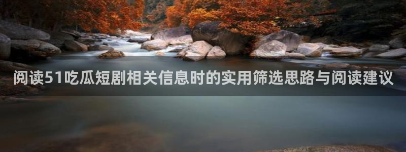 今日吃瓜黑料:阅读51吃瓜短剧相关信息时的实用筛选思路与阅读建议