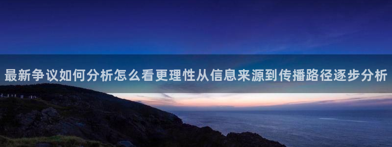 吃瓜官网:最新争议如何分析怎么看更理性从信息来源到传播路径逐步分析