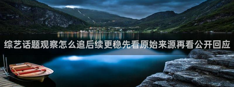 黑料吃瓜网:综艺话题观察怎么追后续更稳先看原始来源再看公开回应