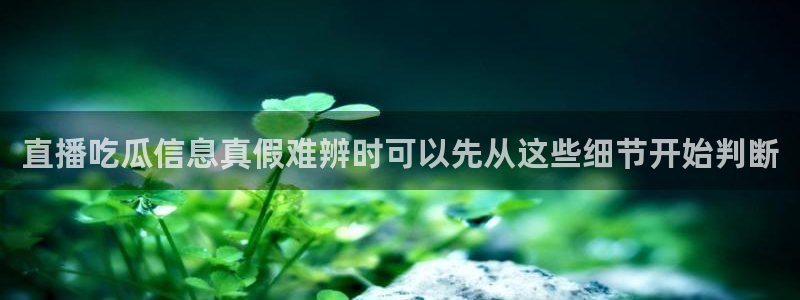 91吃瓜网址:直播吃瓜信息真假难辨时可以先从这些细节开始判断