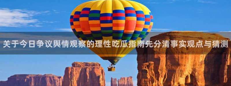 51吃瓜：关于今日争议舆情观察的理性吃瓜指南先分清事实观点与猜测